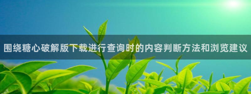 糖心vlog的视频：围绕糖心破解版下载进行查询时的内容判断方法和浏览建议