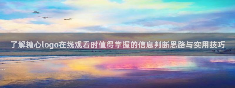 糖心vlog网址：了解糖心logo在线观看时值得掌握的信息判断思路与实用技巧