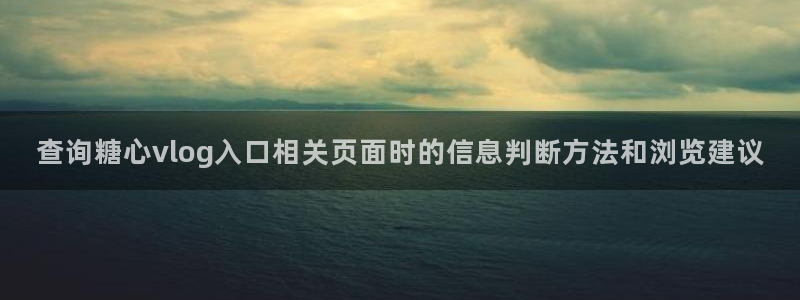 糖心国产:查询糖心vlog入口相关页面时的信息判断方法和浏览建议