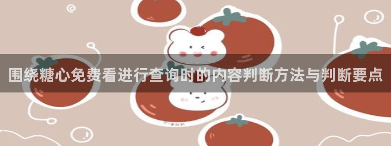 糖心在线免费观看：围绕糖心免费看进行查询时的内容判断方法与判断要点