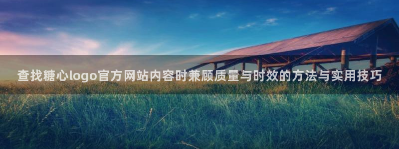 糖心的vlog日常免费观看：查找糖心logo官方网站内容时兼顾质量与时效的方法与实用技巧