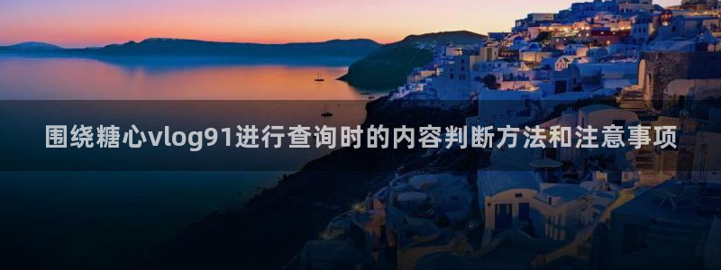 糖心vlog官网下载:围绕糖心vlog91进行查询时的内容判断方法和注意事项
