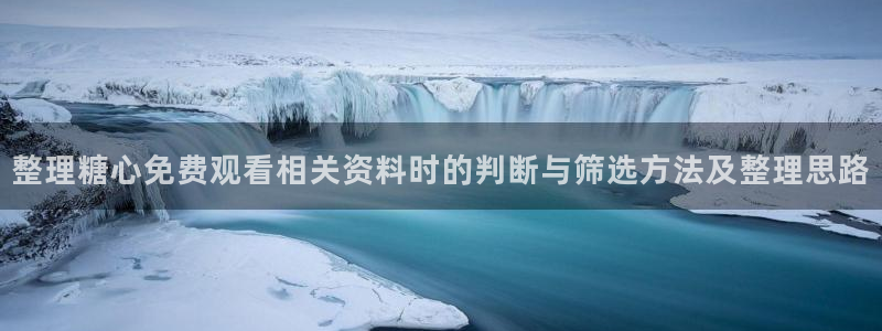 糖心视频：整理糖心免费观看相关资料时的判断与筛选方法及整理思路